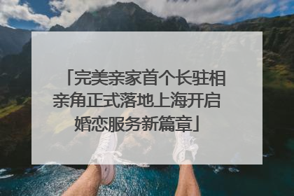 完美亲家首个长驻相亲角正式落地上海开启婚恋服务新篇章
