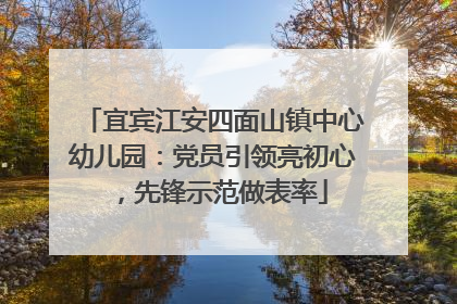 宜宾江安四面山镇中心幼儿园：党员引领亮初心，先锋示范做表率