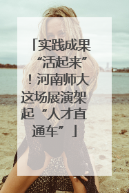 实践成果“活起来”！河南师大这场展演架起“人才直通车”