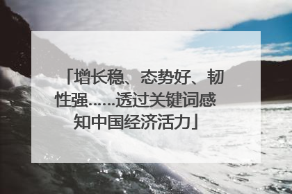增长稳、态势好、韧性强……透过关键词感知中国经济活力