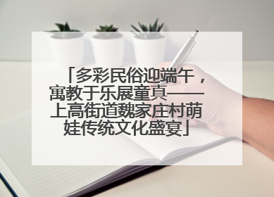 多彩民俗迎端午，寓教于乐展童真——上高街道魏家庄村萌娃传统文化盛宴