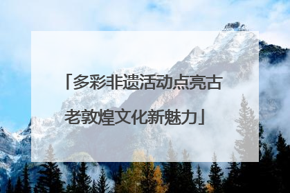多彩非遗活动点亮古老敦煌文化新魅力
