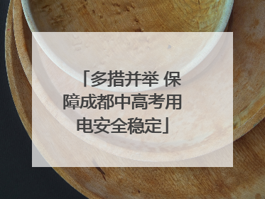 多措并举 保障成都中高考用电安全稳定