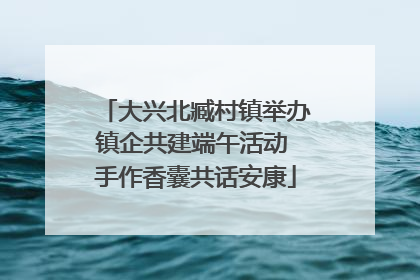 大兴北臧村镇举办镇企共建端午活动 手作香囊共话安康