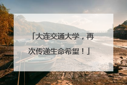 大连交通大学，再次传递生命希望！