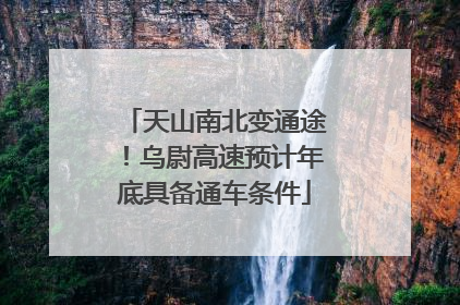 天山南北变通途！乌尉高速预计年底具备通车条件