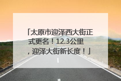 太原市迎泽西大街正式更名！12.3公里，迎泽大街新长度！