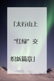 太行山上“红绿”交织新篇章