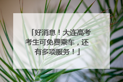 好消息！大连高考考生可免费乘车，还有多项服务！