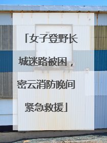 女子登野长城迷路被困，密云消防晚间紧急救援