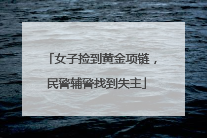 女子捡到黄金项链，民警辅警找到失主