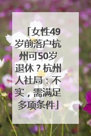 女性49岁前落户杭州可50岁退休？杭州人社局：不实，需满足多项条件