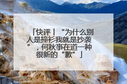 快评丨“为什么别人是撞衫我就是抄袭”，何秋亊在道一种很新的“歉”