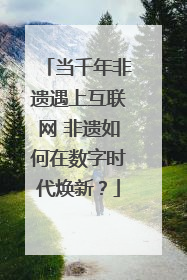 当千年非遗遇上互联网 非遗如何在数字时代焕新？