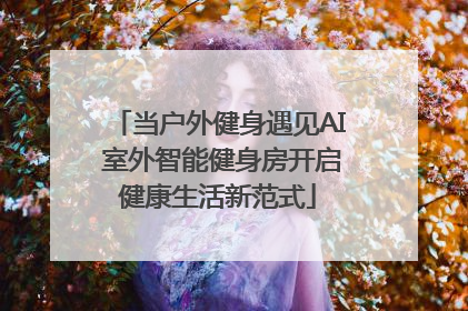 当户外健身遇见AI 室外智能健身房开启健康生活新范式
