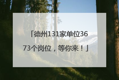 德州131家单位3673个岗位，等你来！