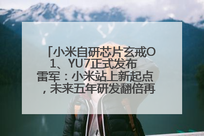 小米自研芯片玄戒O1、YU7正式发布 雷军：小米站上新起点，未来五年研发翻倍再投2000亿元