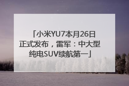 小米YU7本月26日正式发布，雷军：中大型纯电SUV续航第一