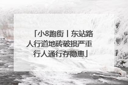 小8跑街丨东站路人行道地砖破损严重 行人通行存隐患