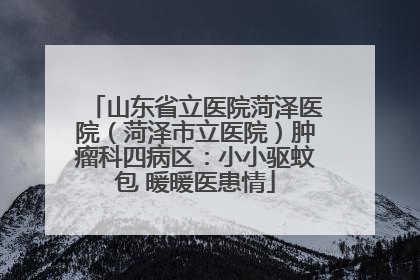 山东省立医院菏泽医院（菏泽市立医院）肿瘤科四病区：小小驱蚊包 暖暖医患情