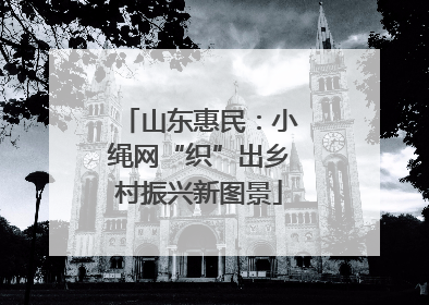 山东惠民：小绳网“织”出乡村振兴新图景