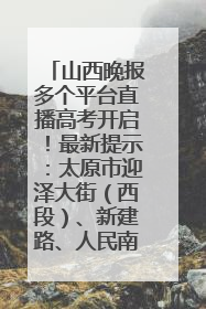 山西晚报多个平台直播高考开启！最新提示：太原市迎泽大街（西段）、新建路、人民南路高考期间增开路口