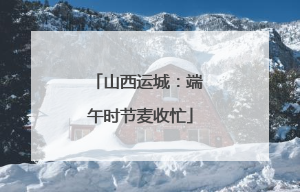 山西运城：端午时节麦收忙