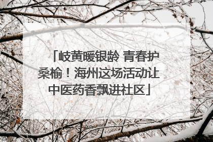 岐黄暖银龄 青春护桑榆！海州这场活动让中医药香飘进社区