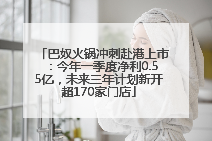 巴奴火锅冲刺赴港上市：今年一季度净利0.55亿，未来三年计划新开超170家门店