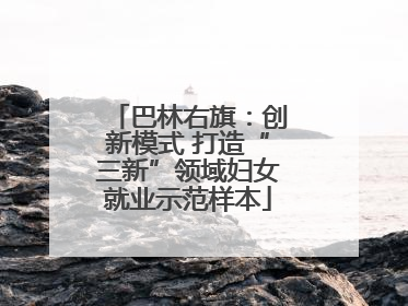 巴林右旗：创新模式 打造“三新”领域妇女就业示范样本