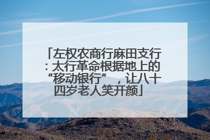 左权农商行麻田支行：太行革命根据地上的“移动银行”，让八十四岁老人笑开颜