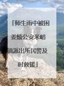 师生雨中被困 娄烦公安米峪镇派出所民警及时救援