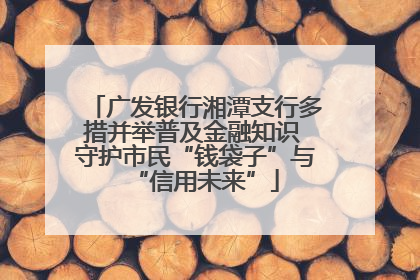 广发银行湘潭支行多措并举普及金融知识 守护市民“钱袋子”与“信用未来”
