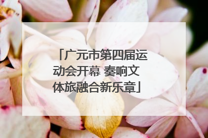 广元市第四届运动会开幕 奏响文体旅融合新乐章