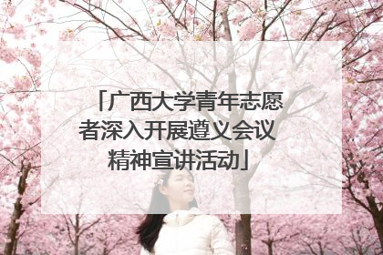 广西大学青年志愿者深入开展遵义会议精神宣讲活动