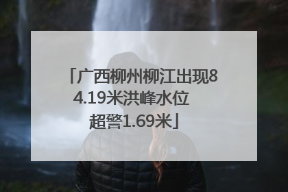 广西柳州柳江出现84.19米洪峰水位 超警1.69米