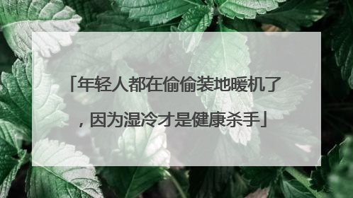 年轻人都在偷偷装地暖机了，因为湿冷才是健康杀手