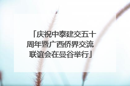庆祝中泰建交五十周年暨广西侨界交流联谊会在曼谷举行