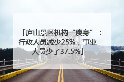 庐山景区机构“瘦身”：行政人员减少25%，事业人员少了37.5%