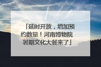 延时开放，增加预约数量！河南博物院暑期文化大餐来了