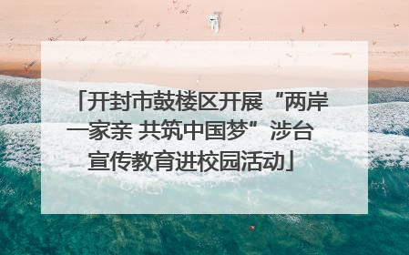 开封市鼓楼区开展“两岸一家亲 共筑中国梦”涉台宣传教育进校园活动