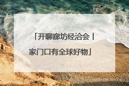开聊廊坊经洽会丨家门口有全球好物