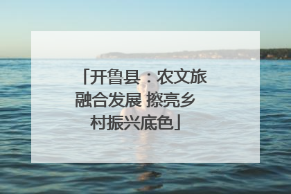 开鲁县：农文旅融合发展 擦亮乡村振兴底色