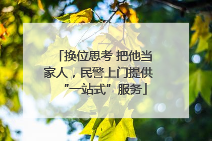 换位思考 把他当家人，民警上门提供“一站式”服务