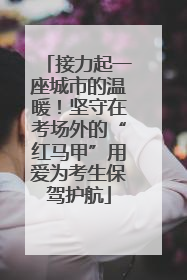 接力起一座城市的温暖！坚守在考场外的“红马甲”用爱为考生保驾护航