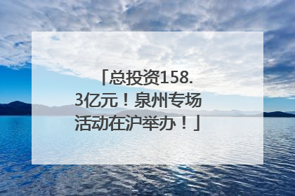 总投资158.3亿元！泉州专场活动在沪举办！