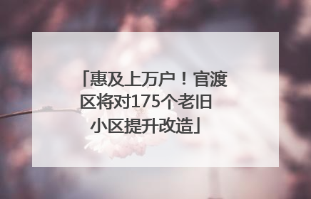 惠及上万户！官渡区将对175个老旧小区提升改造