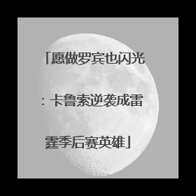 愿做罗宾也闪光：卡鲁索逆袭成雷霆季后赛英雄