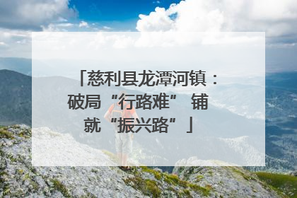 慈利县龙潭河镇：破局“行路难” 铺就“振兴路”