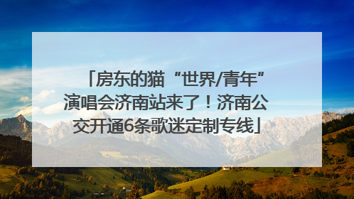 房东的猫“世界/青年”演唱会济南站来了！济南公交开通6条歌迷定制专线